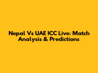 Nepal Vs UAE ICC Live: Match Analysis & Predictions