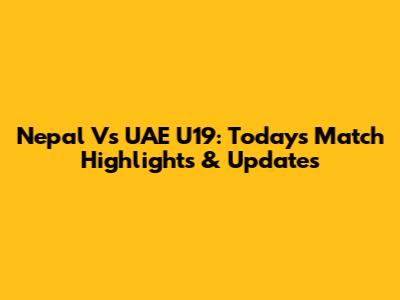 Nepal Vs UAE U19: Today's Match Highlights & Updates