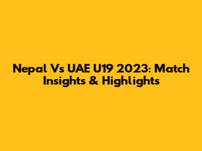 Nepal Vs UAE U19 2023: Match Insights & Highlights