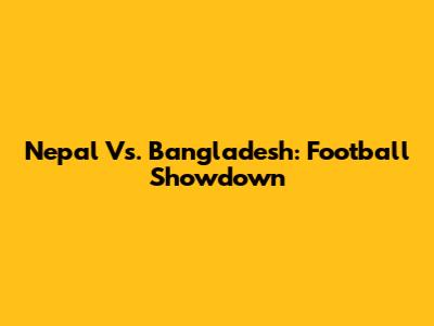 Nepal Vs. Bangladesh: Football Showdown