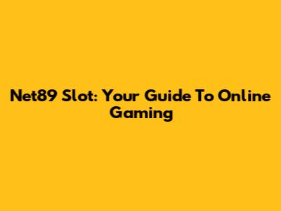 Net89 Slot: Your Guide To Online Gaming