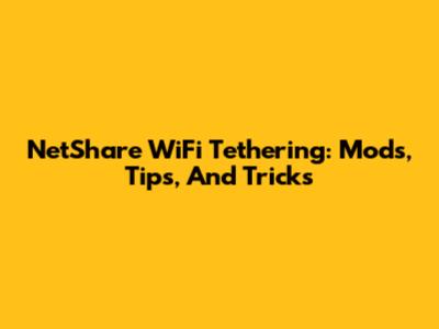 NetShare WiFi Tethering: Mods, Tips, And Tricks