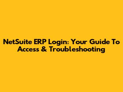 NetSuite ERP Login: Your Guide To Access & Troubleshooting