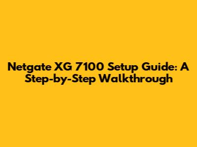 Netgate XG 7100 Setup Guide: A Step-by-Step Walkthrough