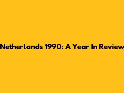 Netherlands 1990: A Year In Review