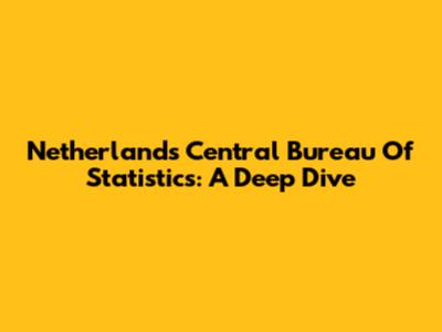 Netherlands Central Bureau Of Statistics: A Deep Dive
