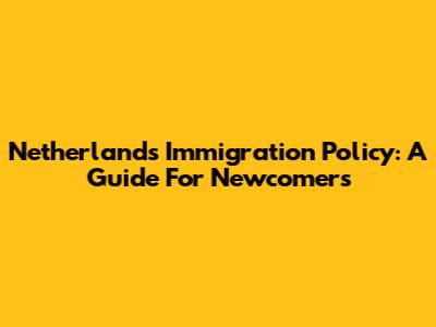 Netherlands Immigration Policy: A Guide For Newcomers