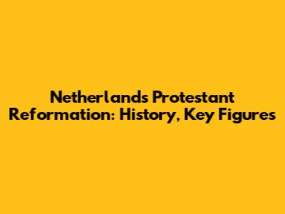 Netherlands Protestant Reformation: History, Key Figures