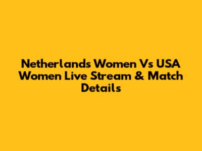 Netherlands Women Vs USA Women Live Stream & Match Details