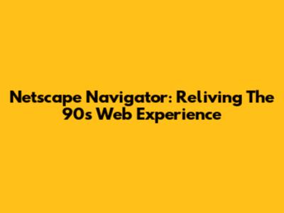 Netscape Navigator: Reliving The 90s Web Experience