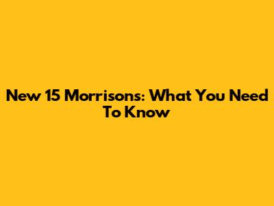 New 15 Morrisons: What You Need To Know