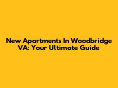 New Apartments In Woodbridge VA: Your Ultimate Guide
