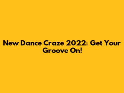 New Dance Craze 2022: Get Your Groove On!