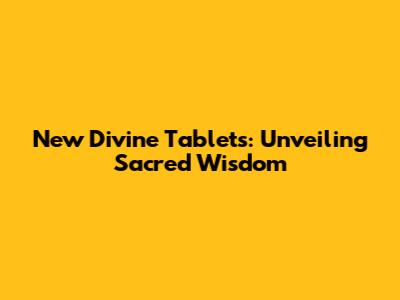 New Divine Tablets: Unveiling Sacred Wisdom