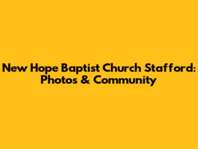 New Hope Baptist Church Stafford: Photos & Community