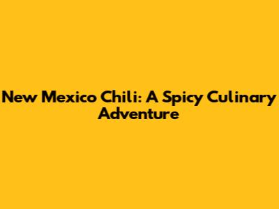 New Mexico Chili: A Spicy Culinary Adventure