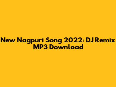 New Nagpuri Song 2022: DJ Remix MP3 Download