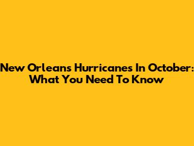 New Orleans Hurricanes In October: What You Need To Know