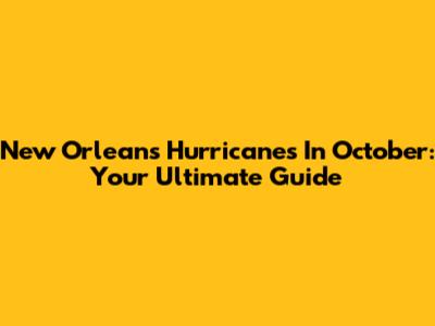 New Orleans Hurricanes In October: Your Ultimate Guide