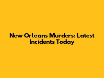 New Orleans Murders: Latest Incidents Today