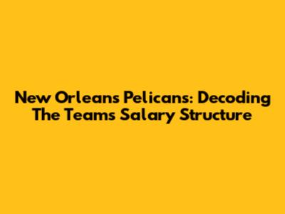 New Orleans Pelicans: Decoding The Team's Salary Structure