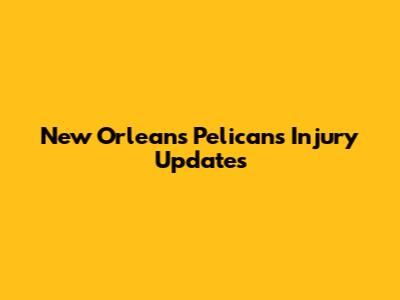 New Orleans Pelicans Injury Updates