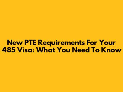 New PTE Requirements For Your 485 Visa: What You Need To Know
