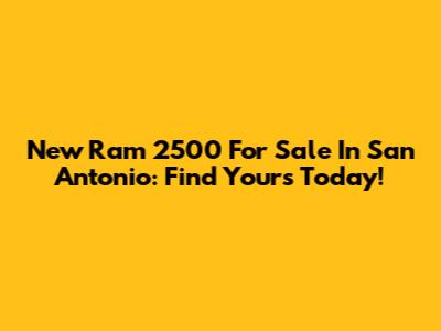 New Ram 2500 For Sale In San Antonio: Find Yours Today!