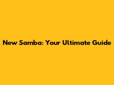 New Samba: Your Ultimate Guide