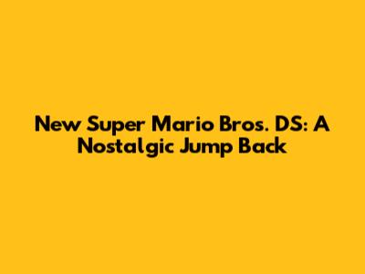 New Super Mario Bros. DS: A Nostalgic Jump Back
