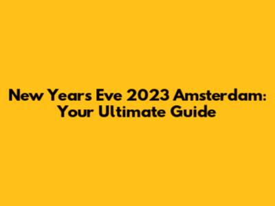 New Year's Eve 2023 Amsterdam: Your Ultimate Guide