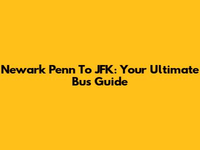 Newark Penn To JFK: Your Ultimate Bus Guide