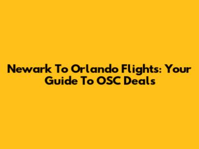 Newark To Orlando Flights: Your Guide To OSC Deals