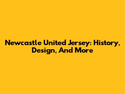 Newcastle United Jersey: History, Design, And More