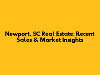 Newport, SC Real Estate: Recent Sales & Market Insights