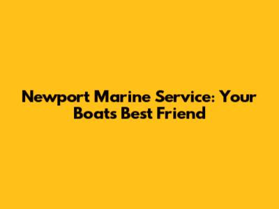 Newport Marine Service: Your Boat's Best Friend