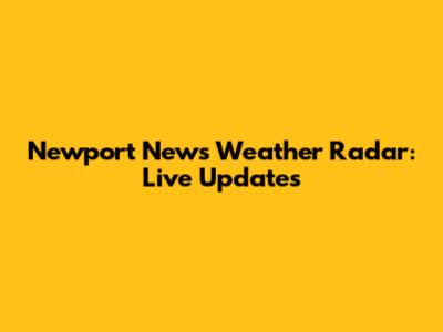Newport News Weather Radar: Live Updates