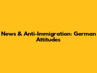 News & Anti-Immigration: German Attitudes