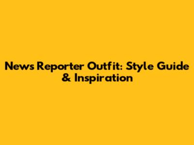 News Reporter Outfit: Style Guide & Inspiration
