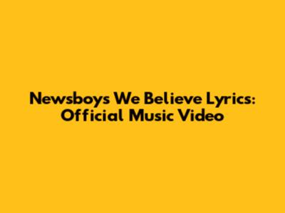 Newsboys We Believe Lyrics: Official Music Video