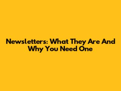 Newsletters: What They Are And Why You Need One