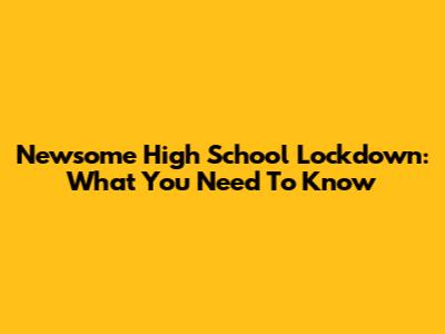 Newsome High School Lockdown: What You Need To Know
