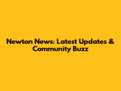 Newton News: Latest Updates & Community Buzz