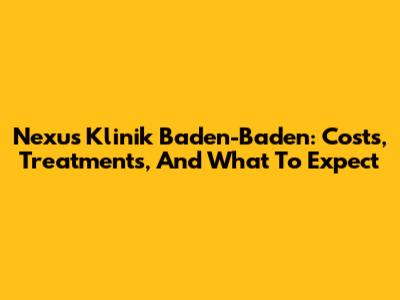 Nexus Klinik Baden-Baden: Costs, Treatments, And What To Expect