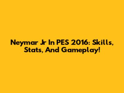 Neymar Jr In PES 2016: Skills, Stats, And Gameplay!