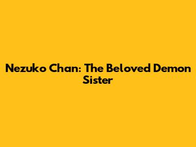 Nezuko Chan: The Beloved Demon Sister