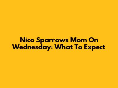 Nico Sparrow's Mom On Wednesday: What To Expect