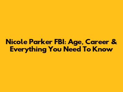 Nicole Parker FBI: Age, Career & Everything You Need To Know
