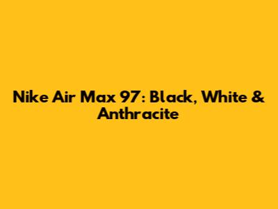 Nike Air Max 97: Black, White & Anthracite