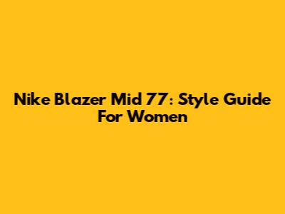 Nike Blazer Mid '77: Style Guide For Women